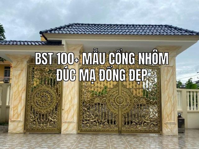 Cổng nhôm đúc tại Biên Hòa, giá tại xưởng sản xuất không qua trung gian 3 BST 100+ Mẫu Cổng Nhôm Đúc Mạ Đồng Đẹp Nhất