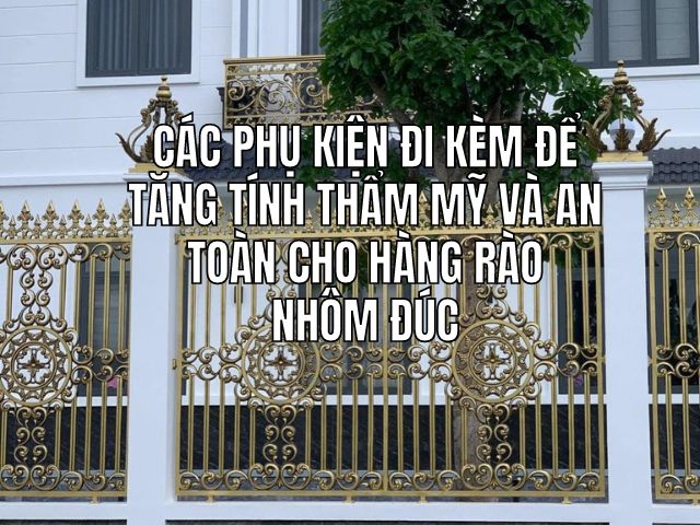 Các phụ kiện đi kèm để tăng tính thẩm mỹ và an toàn cho hàng rào nhôm đúc