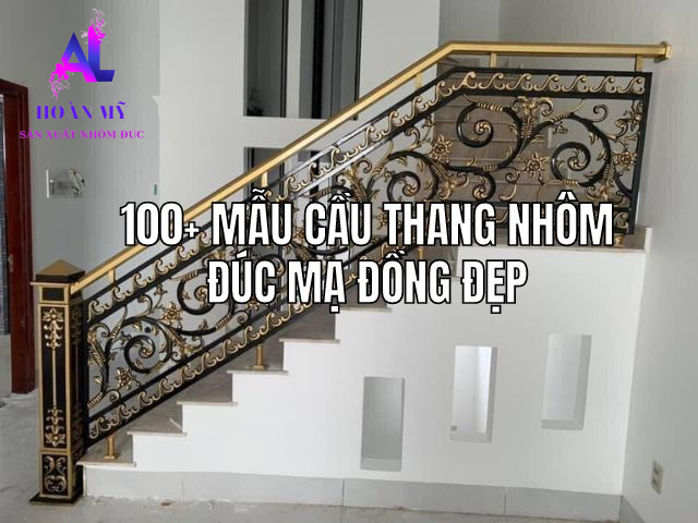100+ Mẫu Cầu Thang Nhôm Đúc Mạ Đồng Đẹp