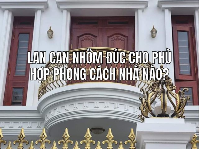 Lan can nhôm đúc cho phù hợp phong cách nhà nào?